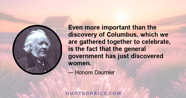 Even more important than the discovery of Columbus, which we are gathered together to celebrate, is the fact that the general government has just discovered women.