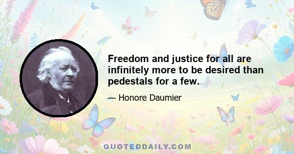 Freedom and justice for all are infinitely more to be desired than pedestals for a few.