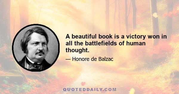 A beautiful book is a victory won in all the battlefields of human thought.