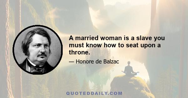 A married woman is a slave you must know how to seat upon a throne.