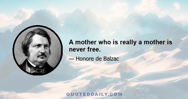 A mother who is really a mother is never free.