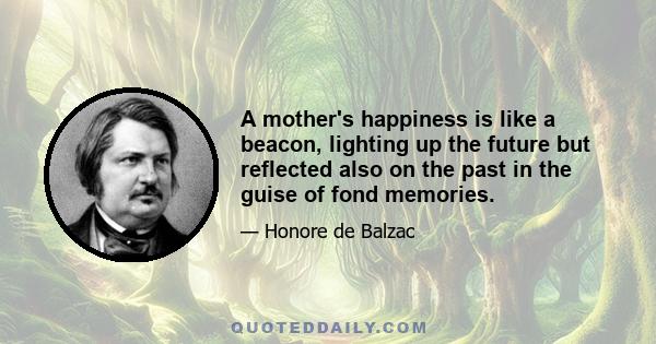 A mother's happiness is like a beacon, lighting up the future but reflected also on the past in the guise of fond memories.