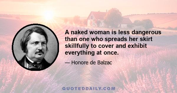 A naked woman is less dangerous than one who spreads her skirt skillfully to cover and exhibit everything at once.