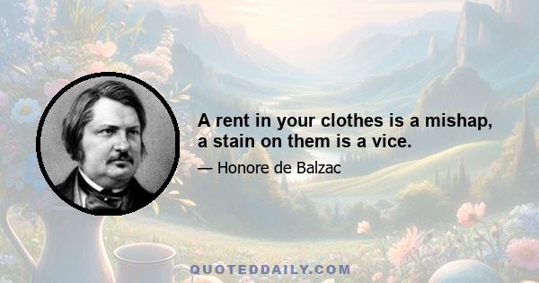 A rent in your clothes is a mishap, a stain on them is a vice.