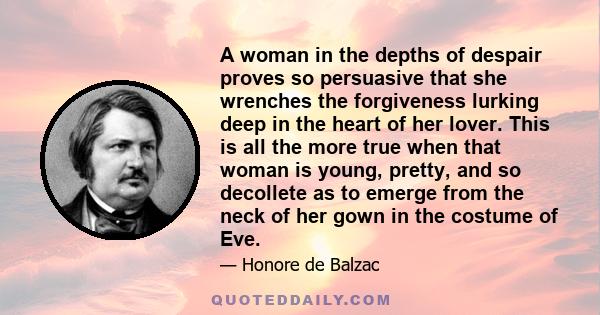 A woman in the depths of despair proves so persuasive that she wrenches the forgiveness lurking deep in the heart of her lover. This is all the more true when that woman is young, pretty, and so decollete as to emerge