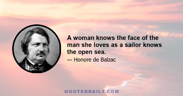 A woman knows the face of the man she loves as a sailor knows the open sea.