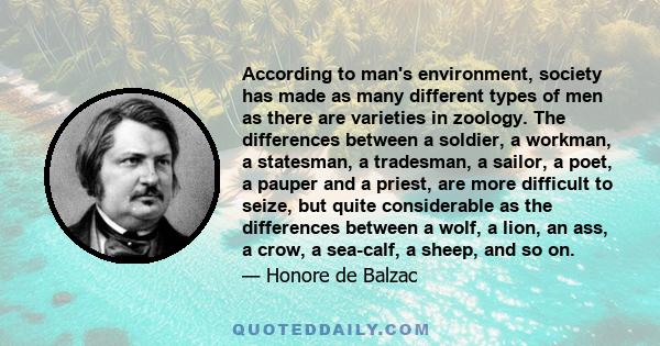 According to man's environment, society has made as many different types of men as there are varieties in zoology. The differences between a soldier, a workman, a statesman, a tradesman, a sailor, a poet, a pauper and a 