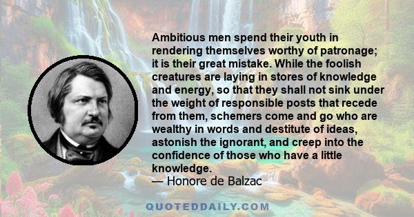 Ambitious men spend their youth in rendering themselves worthy of patronage; it is their great mistake. While the foolish creatures are laying in stores of knowledge and energy, so that they shall not sink under the