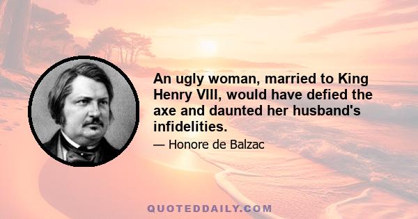 An ugly woman, married to King Henry VIII, would have defied the axe and daunted her husband's infidelities.