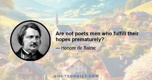 Are not poets men who fulfill their hopes prematurely?