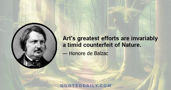 Art's greatest efforts are invariably a timid counterfeit of Nature.