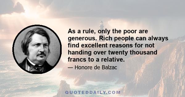 As a rule, only the poor are generous. Rich people can always find excellent reasons for not handing over twenty thousand francs to a relative.