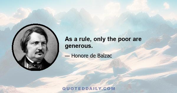 As a rule, only the poor are generous.