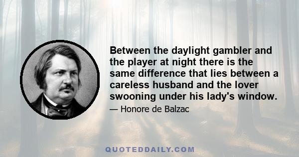 Between the daylight gambler and the player at night there is the same difference that lies between a careless husband and the lover swooning under his lady's window.