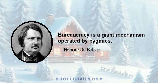 Bureaucracy is a giant mechanism operated by pygmies.