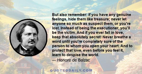 But also remember: if you have any genuine feelings, hide them like treasure; never let anyone so much as suspect them, or you're lost. Instead of being the executioner, you'll be the victim. And if you ever fall in