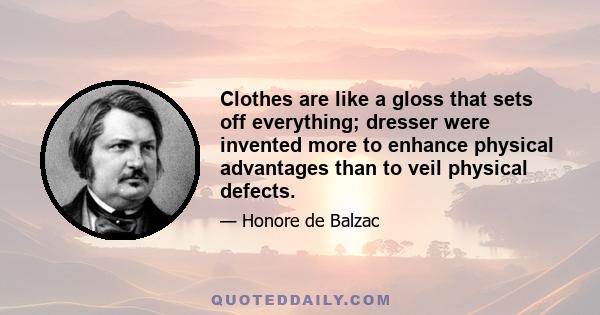 Clothes are like a gloss that sets off everything; dresser were invented more to enhance physical advantages than to veil physical defects.