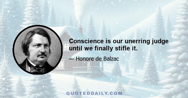 Conscience is our unerring judge until we finally stifle it.