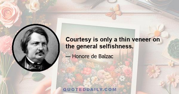 Courtesy is only a thin veneer on the general selfishness.