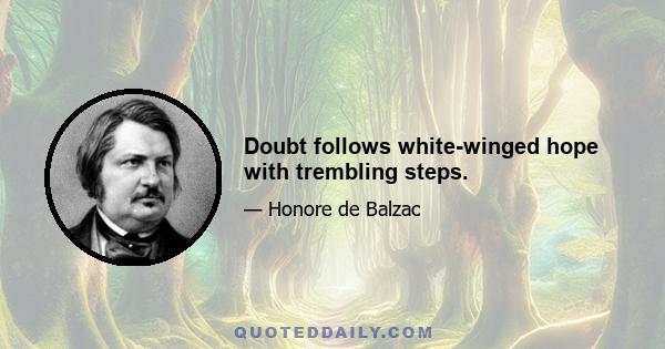 Doubt follows white-winged hope with trembling steps.