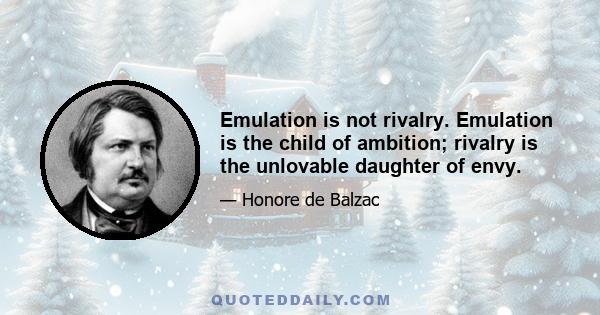 Emulation is not rivalry. Emulation is the child of ambition; rivalry is the unlovable daughter of envy.