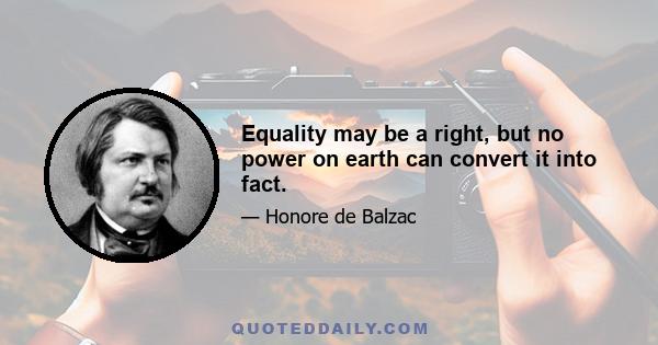 Equality may be a right, but no power on earth can convert it into fact.