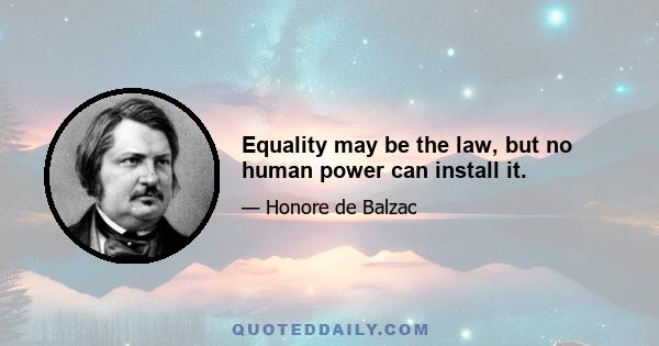 Equality may be the law, but no human power can install it.