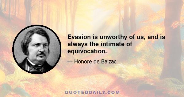 Evasion is unworthy of us, and is always the intimate of equivocation.