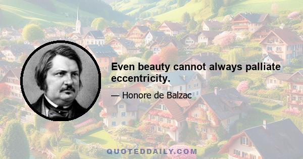 Even beauty cannot always palliate eccentricity.