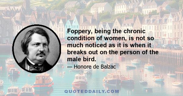 Foppery, being the chronic condition of women, is not so much noticed as it is when it breaks out on the person of the male bird.