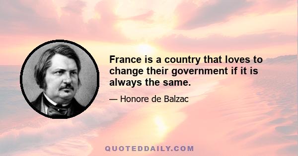 France is a country that loves to change their government if it is always the same.