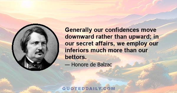 Generally our confidences move downward rather than upward; in our secret affairs, we employ our inferiors much more than our bettors.