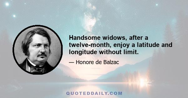 Handsome widows, after a twelve-month, enjoy a latitude and longitude without limit.