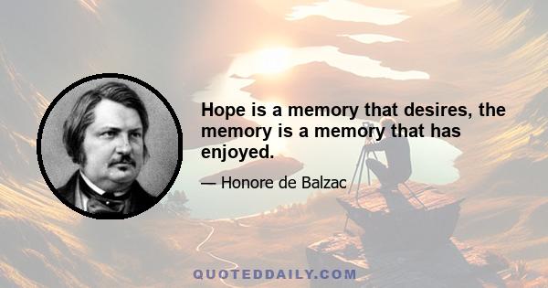 Hope is a memory that desires, the memory is a memory that has enjoyed.