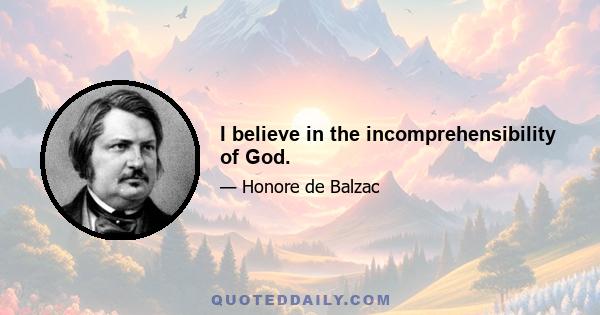 I believe in the incomprehensibility of God.