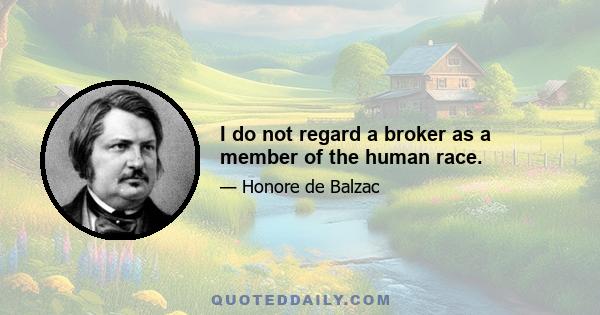 I do not regard a broker as a member of the human race.