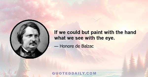 If we could but paint with the hand what we see with the eye.