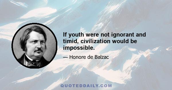 If youth were not ignorant and timid, civilization would be impossible.