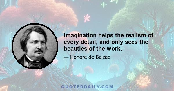 Imagination helps the realism of every detail, and only sees the beauties of the work.