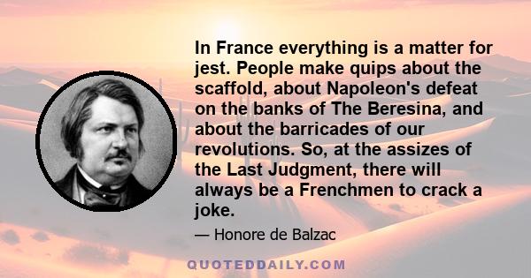 In France everything is a matter for jest. People make quips about the scaffold, about Napoleon's defeat on the banks of The Beresina, and about the barricades of our revolutions. So, at the assizes of the Last