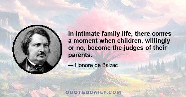 In intimate family life, there comes a moment when children, willingly or no, become the judges of their parents.