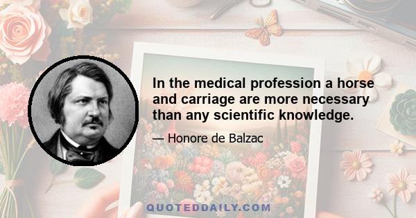 In the medical profession a horse and carriage are more necessary than any scientific knowledge.