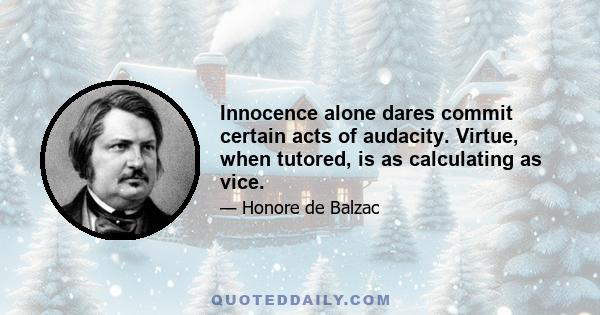 Innocence alone dares commit certain acts of audacity. Virtue, when tutored, is as calculating as vice.