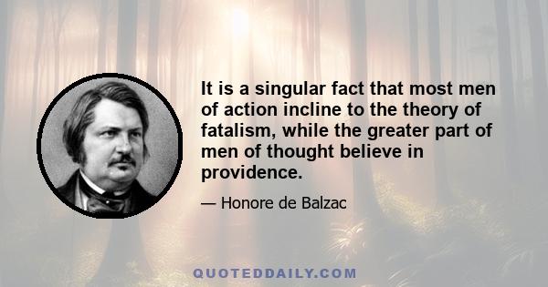 It is a singular fact that most men of action incline to the theory of fatalism, while the greater part of men of thought believe in providence.