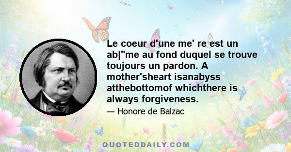 Le coeur d'une me' re est un ab|me au fond duquel se trouve toujours un pardon. A mother'sheart isanabyss atthebottomof whichthere is always forgiveness.