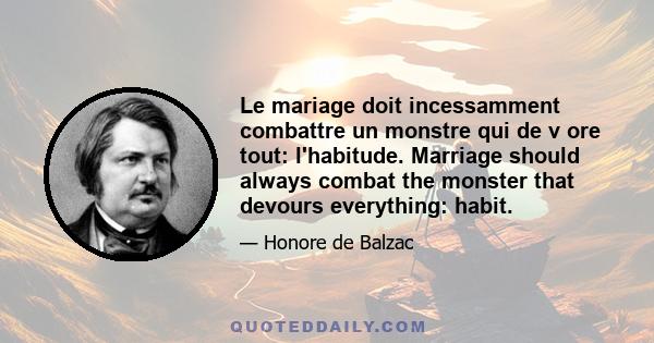 Le mariage doit incessamment combattre un monstre qui de v ore tout: l'habitude. Marriage should always combat the monster that devours everything: habit.