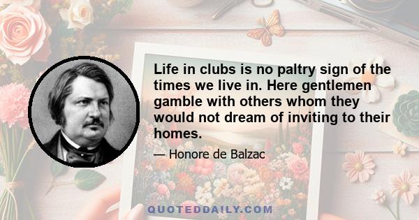 Life in clubs is no paltry sign of the times we live in. Here gentlemen gamble with others whom they would not dream of inviting to their homes.