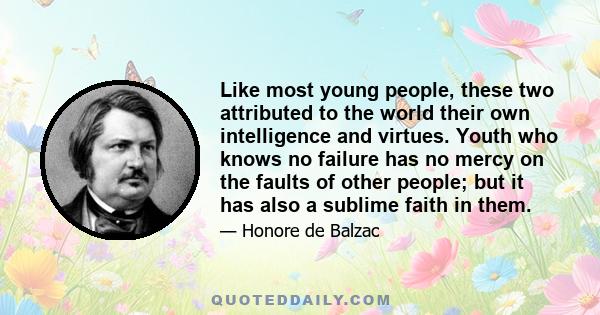 Like most young people, these two attributed to the world their own intelligence and virtues. Youth who knows no failure has no mercy on the faults of other people; but it has also a sublime faith in them.