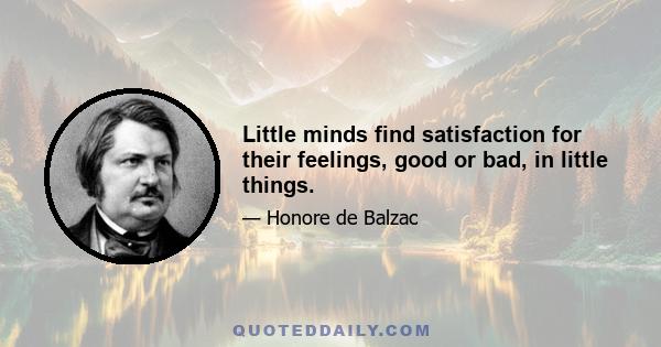 Little minds find satisfaction for their feelings, good or bad, in little things.