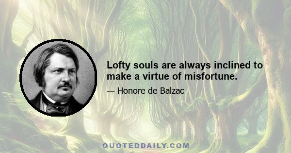 Lofty souls are always inclined to make a virtue of misfortune.